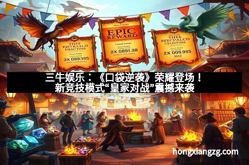 三牛娱乐：《口袋逆袭》荣耀登场！新竞技模式“皇家对战”震撼来袭